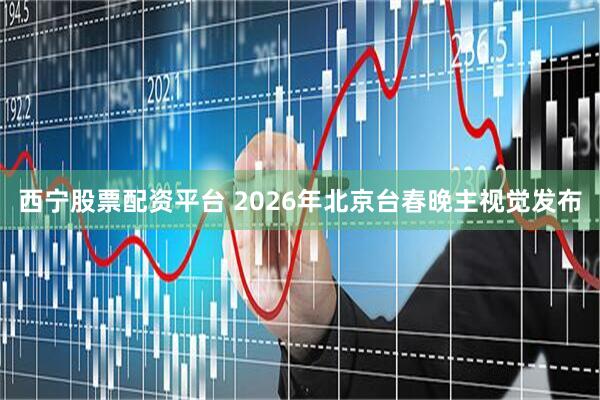 西宁股票配资平台 2026年北京台春晚主视觉发布