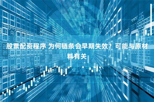 股票配资程序 为何链条会早期失效？可能与原材料有关