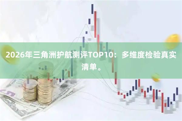 2026年三角洲护航测评TOP10：多维度检验真实清单。