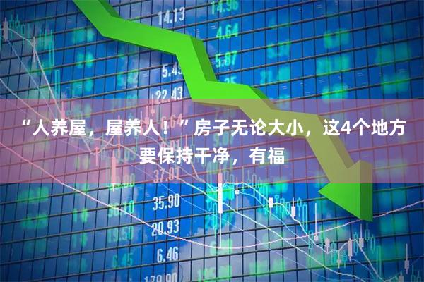 “人养屋，屋养人！”房子无论大小，这4个地方要保持干净，有福