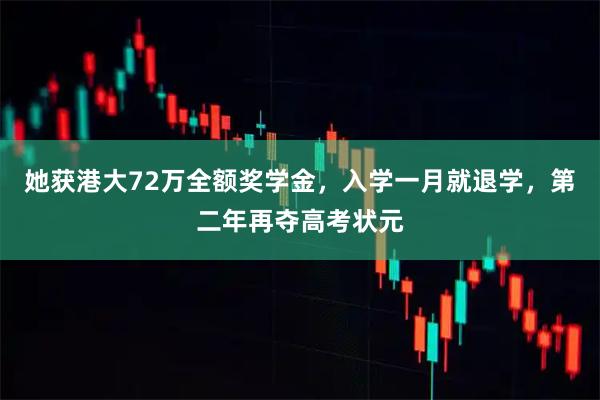 她获港大72万全额奖学金，入学一月就退学，第二年再夺高考状元