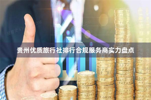 贵州优质旅行社排行合规服务商实力盘点